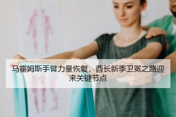马霍姆斯手臂力量恢复，酋长新季卫冕之路迎来关键节点