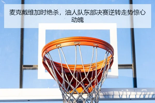 麦克戴维加时绝杀，油人队东部决赛逆转走势惊心动魄