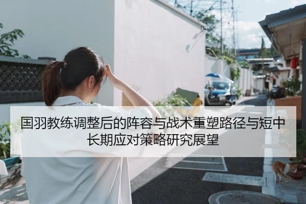 国羽教练调整后的阵容与战术重塑路径与短中长期应对策略研究展望