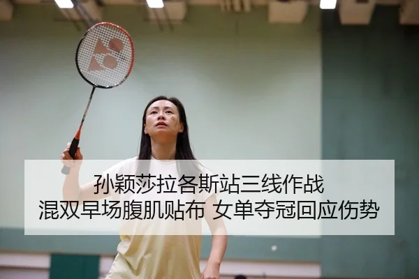 孙颖莎拉各斯站三线作战 混双早场腹肌贴布 女单夺冠回应伤势
