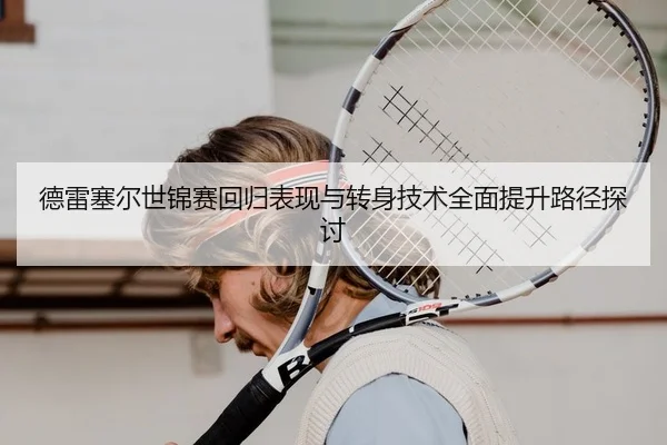 德雷塞尔世锦赛回归表现与转身技术全面提升路径探讨